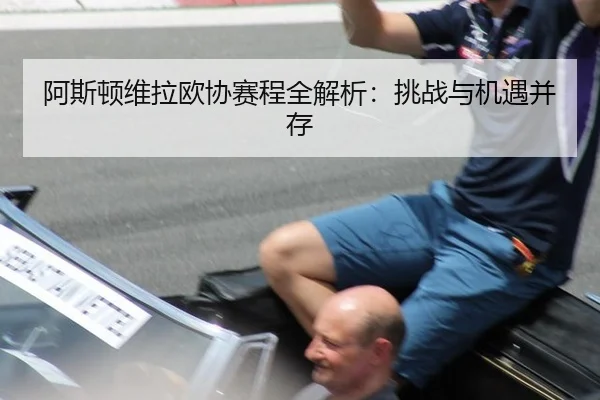 阿斯顿维拉欧协赛程全解析：挑战与机遇并存