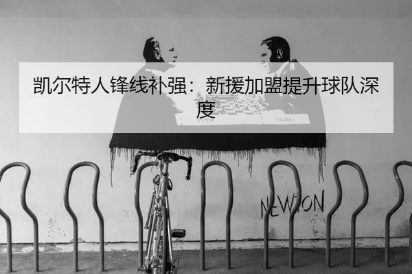 凯尔特人锋线补强：新援加盟提升球队深度