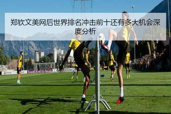 郑钦文美网后世界排名冲击前十还有多大机会深度分析